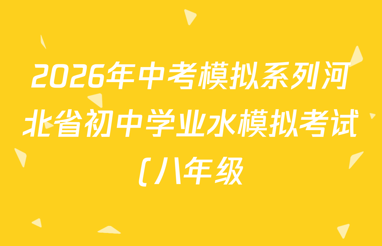 2026年中考模拟系列河北省初中学业水模拟考试(八年级)(实战型)各科答案及试卷(已更新语文 数学 历史等8份) 2026年中考模拟系列河北省初中学业水模拟考试(八年级)(实战型)各科答案及试卷(已更新语文 数学 历史等8份)