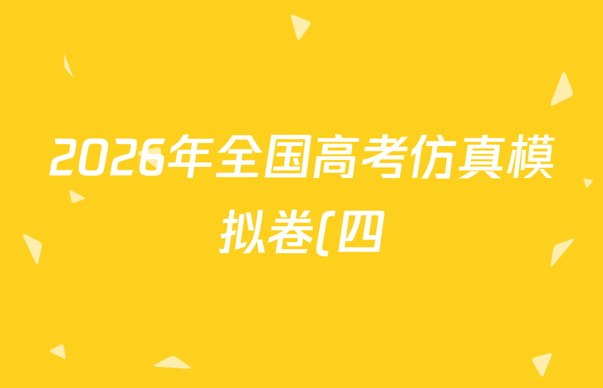 2026年全国高考仿真模拟卷(四)4各科答案及试卷(含化学(广西)、历史(河南)、物理(广西)等) 2026年全国高考仿真模拟卷(四)4各科答案及试卷(含化学(广西)、历史(河南)、物理(广西)等)