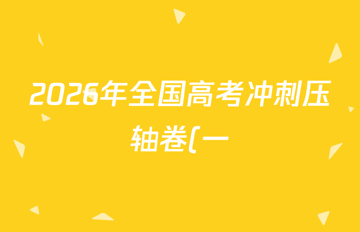 2026年全国高考冲刺压轴卷(一)1各科试题及答案(已更新生物(江西) 化学(B3) 生物(广西)等67份) 2026年全国高考冲刺压轴卷(一)1各科试题及答案(已更新生物(江西) 化学(B3) 生物(广西)等67份)