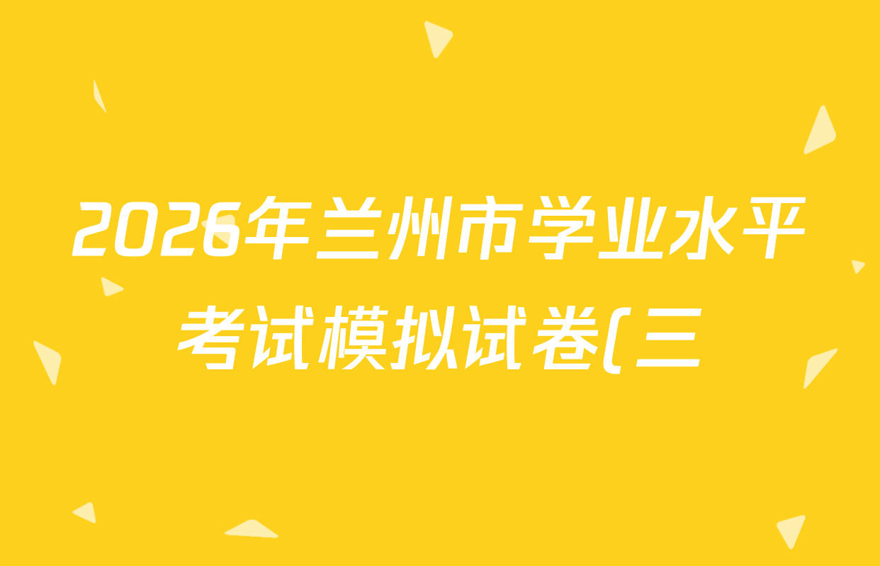 2026年兰州市学业水平考试模拟试卷(三)各科试题及答案(含化学、生物、道德与法治等)