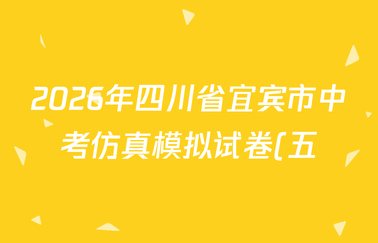 2026年四川省宜宾市中考仿真模拟试卷(五)5各科答案及试卷(含历史 数学 语文等) 2026年四川省宜宾市中考仿真模拟试卷(五)5各科答案及试卷(含历史 数学 语文等)