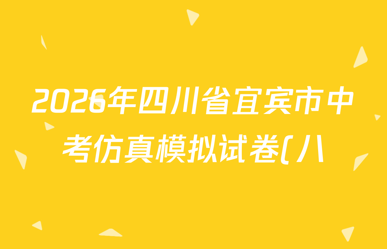 2026年四川省宜宾市中考仿真模拟试卷(八)8各科答案及试卷(7科全) 2026年四川省宜宾市中考仿真模拟试卷(八)8各科答案及试卷(7科全)