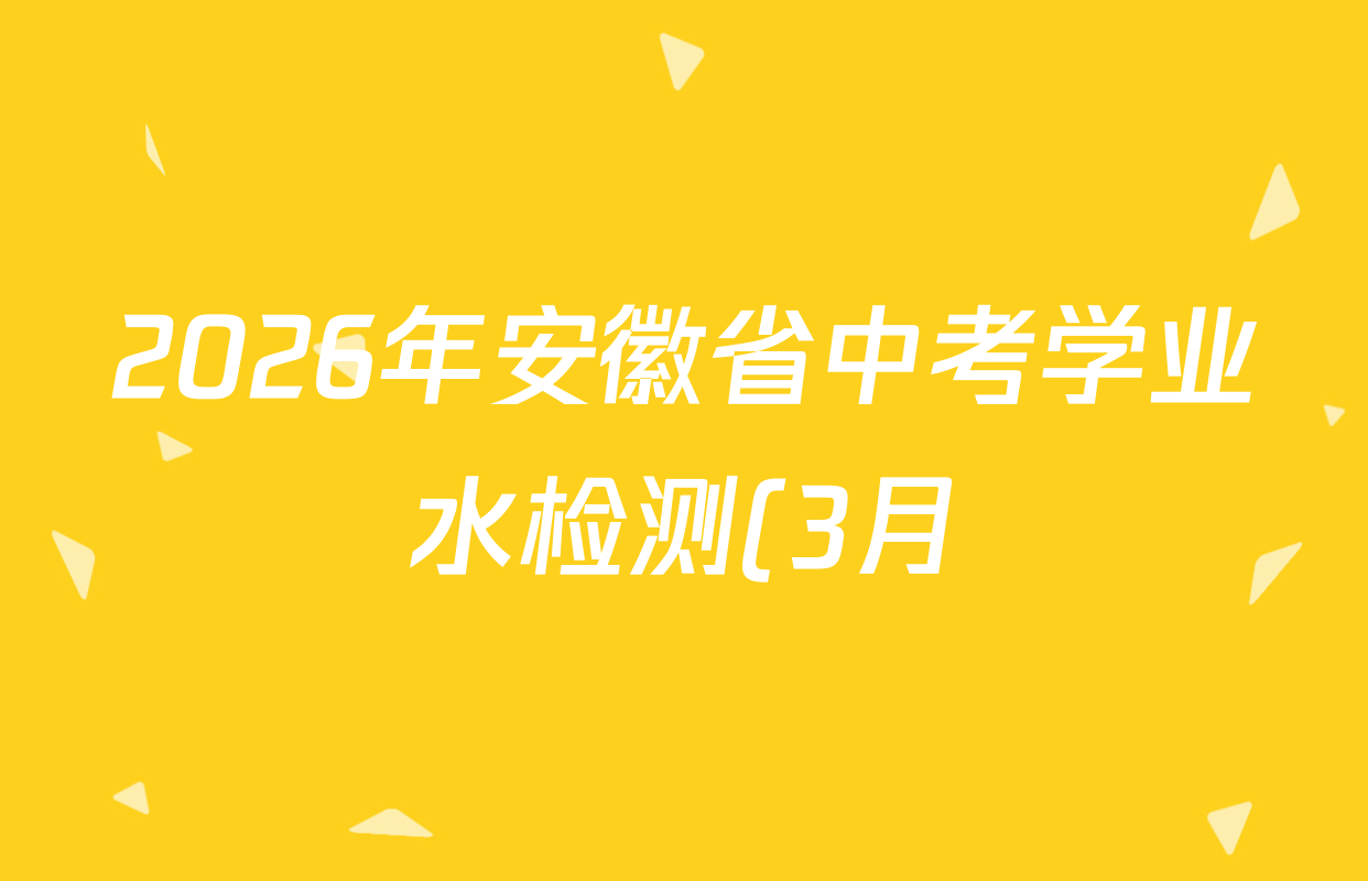 2026年安徽省中考学业水检测(3月)(A)试卷及答案汇总(已更新化学、历史(A)、道德与法治(A)等7份) 2026年安徽省中考学业水检测(3月)(A)试卷及答案汇总(已更新化学、历史(A)、道德与法治(A)等7份)