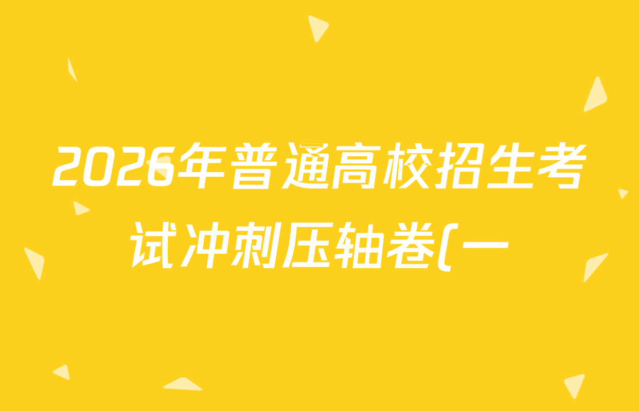 2026年普通高校招生考试冲刺压轴卷(一)1各科试题及答案(65科全) 2026年普通高校招生考试冲刺压轴卷(一)1各科试题及答案(65科全)