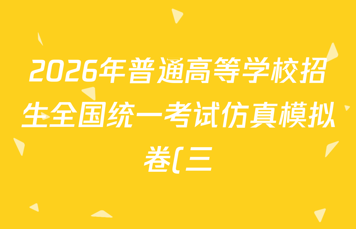 2026年普通高等学校招生全国统一考试仿真模拟卷(三)3各科试题及答案(含生物(河北) 政治(F2) 化学(F2)等14份) 2026年普通高等学校招生全国统一考试仿真模拟卷(三)3各科试题及答案(含生物(河北) 政治(F2) 化学(F2)等14份)
