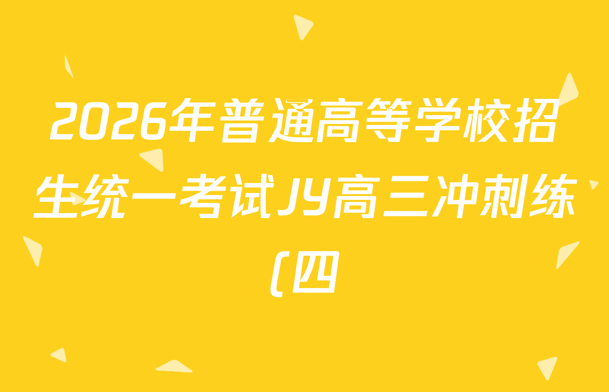 2026年普通高等学校招生统一考试JY高三冲刺练(四)试卷及答案汇总(9科全) 2026年普通高等学校招生统一考试JY高三冲刺练(四)试卷及答案汇总(9科全)