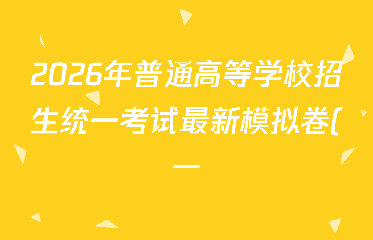 2026年普通高等学校招生统一考试最新模拟卷(一)1试卷及答案汇总(已更新语文(XS6G)、物理(AH6)、物理(XS6J)等13份) 2026年普通高等学校招生统一考试最新模拟卷(一)1试卷及答案汇总(已更新语文(XS6G)、物理(AH6)、物理(XS6J)等13份)
