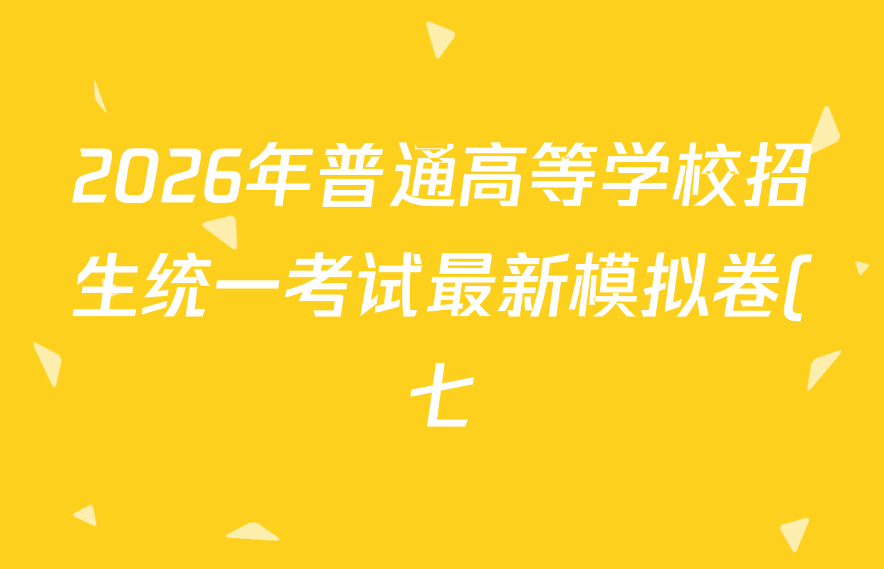2026年普通高等学校招生统一考试最新模拟卷(七)7试卷及答案汇总(27科全) 2026年普通高等学校招生统一考试最新模拟卷(七)7试卷及答案汇总(27科全)