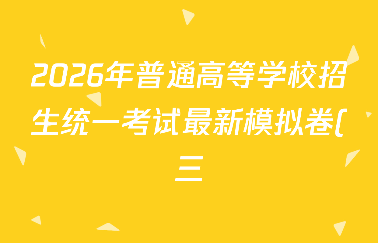 2026年普通高等学校招生统一考试最新模拟卷(三)3各科试题及答案(含数学(XS6)、化学(XS6J)、政治(XS6J)等13份) 2026年普通高等学校招生统一考试最新模拟卷(三)3各科试题及答案(含数学(XS6)、化学(XS6J)、政治(XS6J)等13份)
