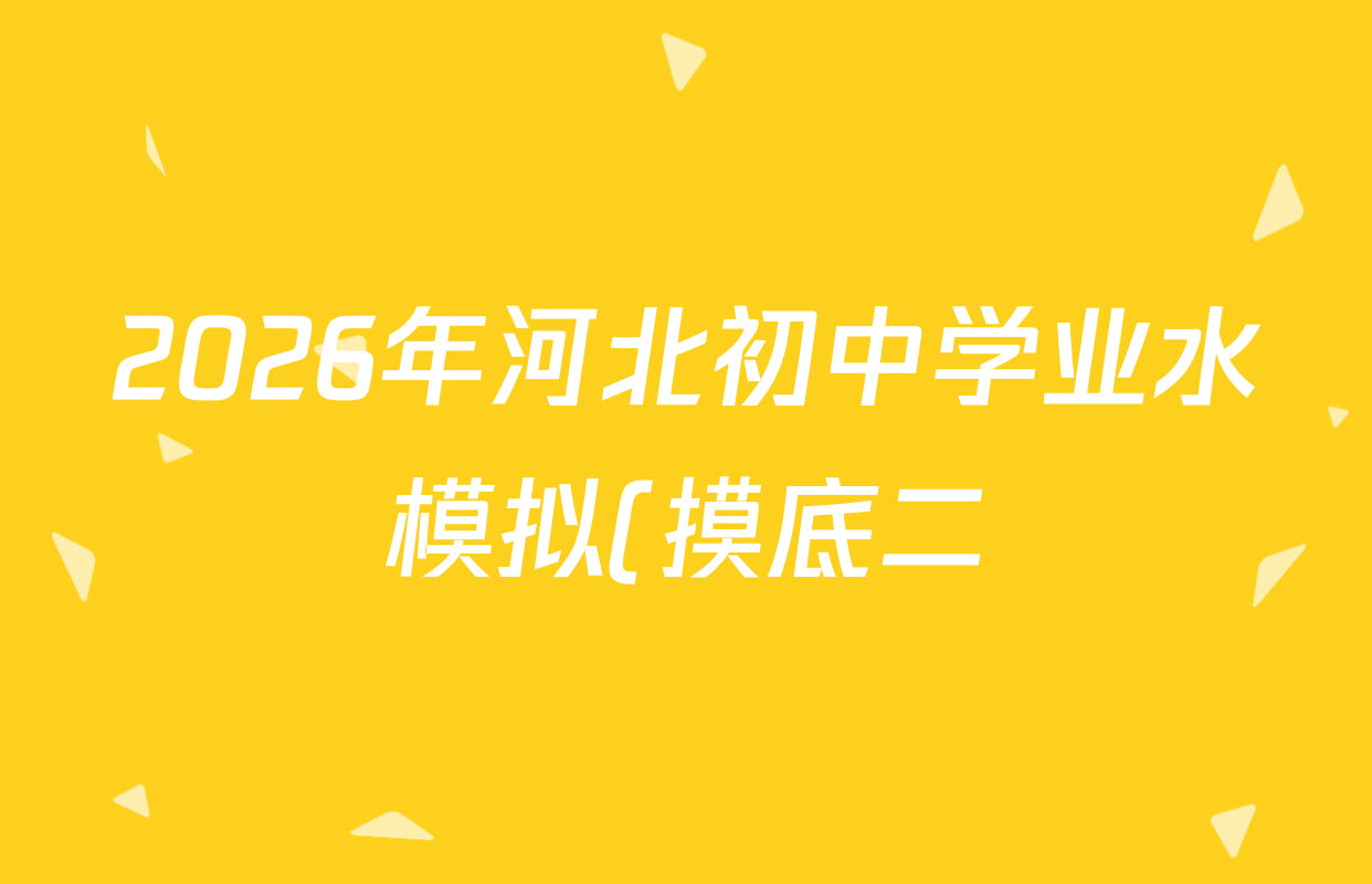 2026年河北初中学业水模拟(摸底二)各科试题及答案(含数学、英语、道德与法治等) 2026年河北初中学业水模拟(摸底二)各科试题及答案(含数学、英语、道德与法治等)