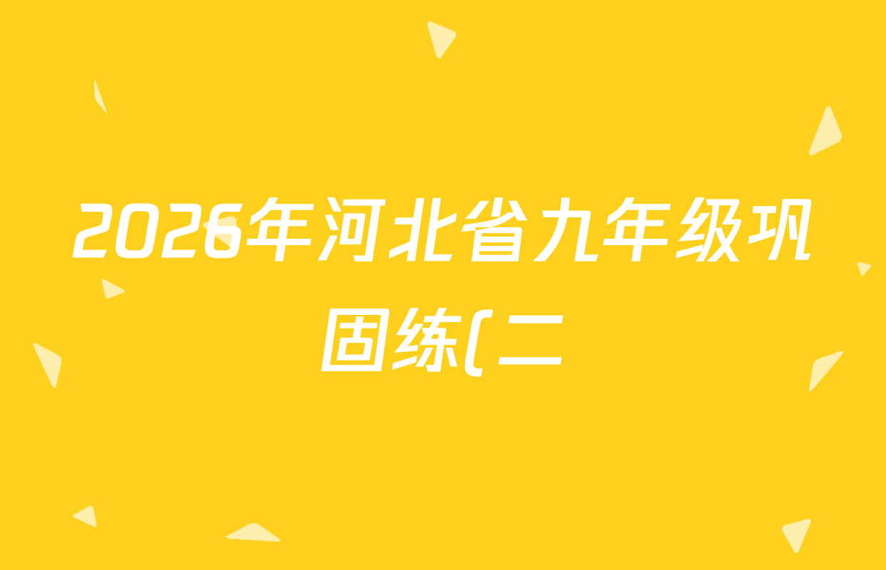 2026年河北省九年级巩固练(二)各科答案及试卷(含化学、历史、道德与法治等) 2026年河北省九年级巩固练(二)各科答案及试卷(含化学、历史、道德与法治等)