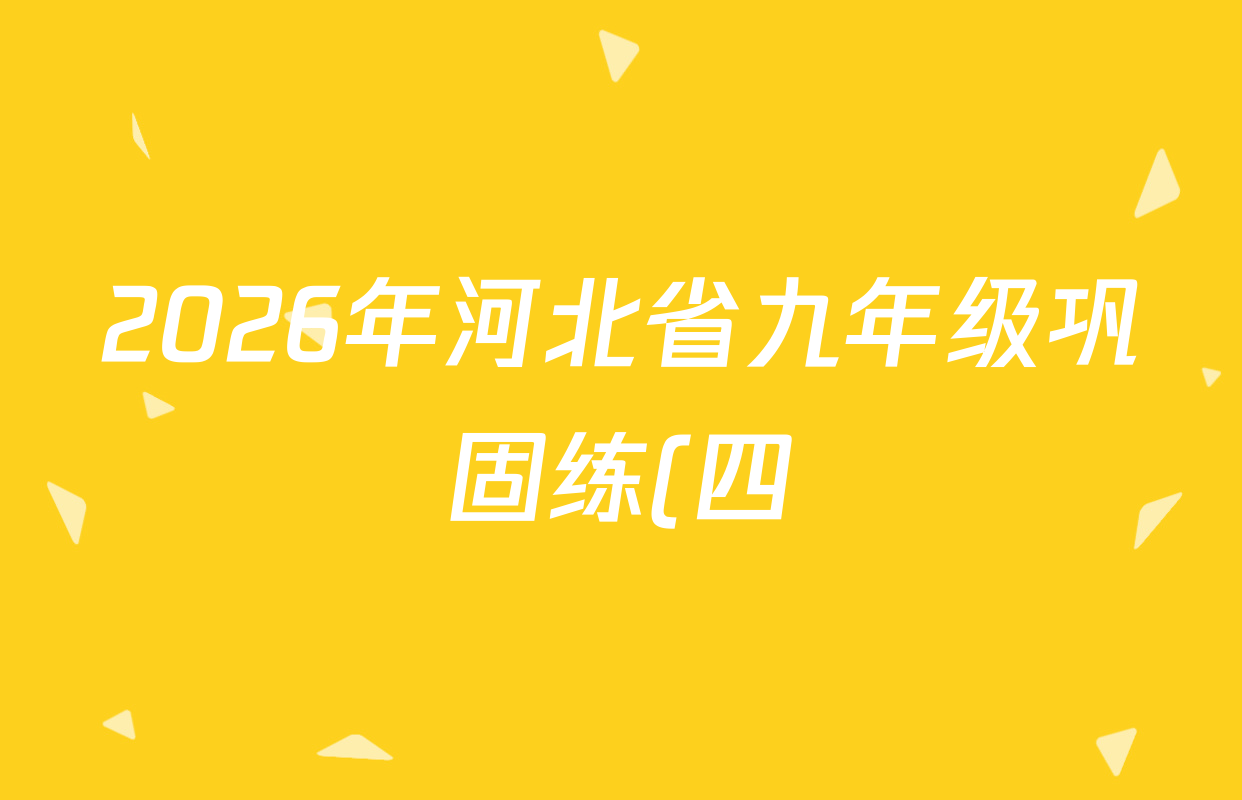 2026年河北省九年级巩固练(四)各科答案及试卷(7科全) 2026年河北省九年级巩固练(四)各科答案及试卷(7科全)