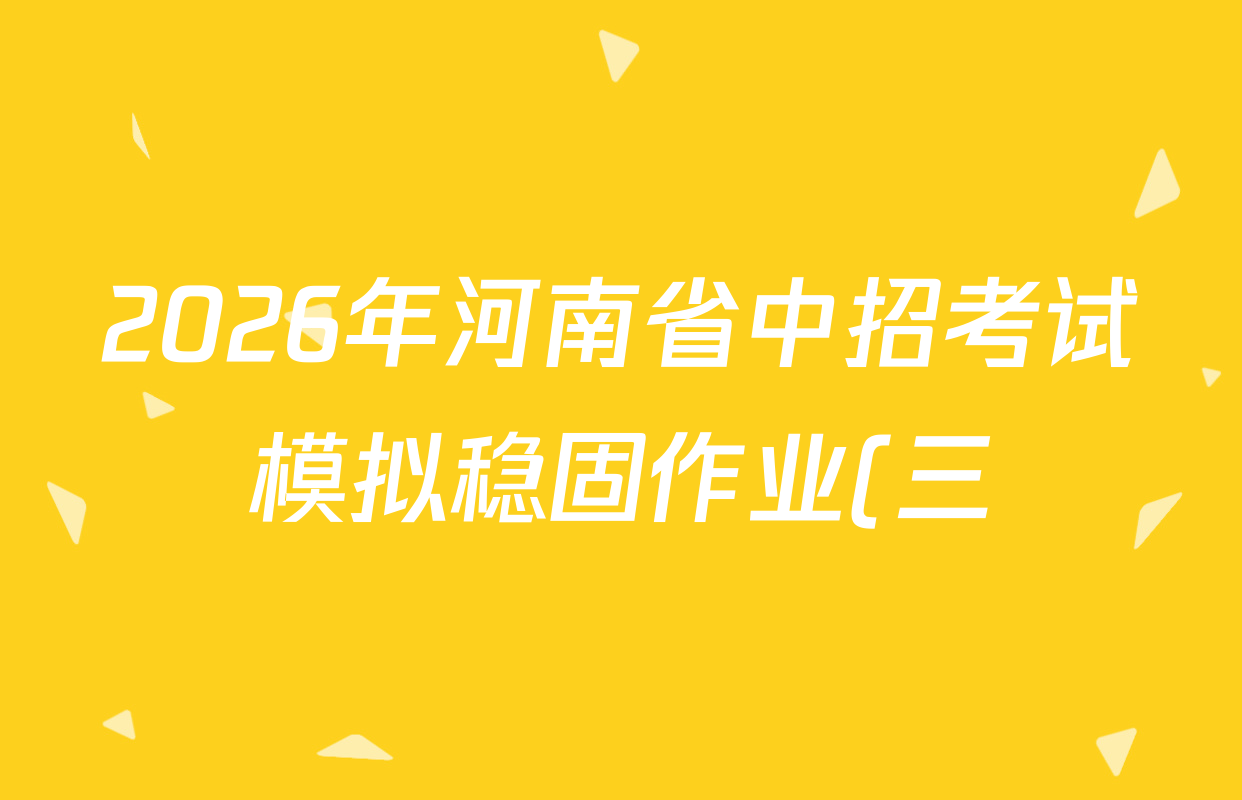 2026年河南省中招考试模拟稳固作业(三)各科试题及答案(7科全) 2026年河南省中招考试模拟稳固作业(三)各科试题及答案(7科全)