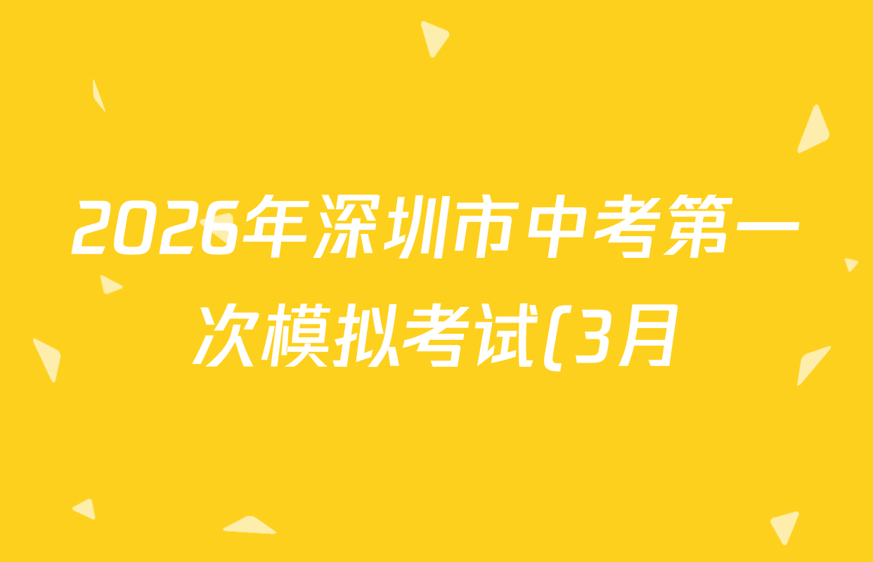 2026年深圳市中考第一次模拟考试(3月)试卷及答案汇总(7科全) 2026年深圳市中考第一次模拟考试(3月)试卷及答案汇总(7科全)