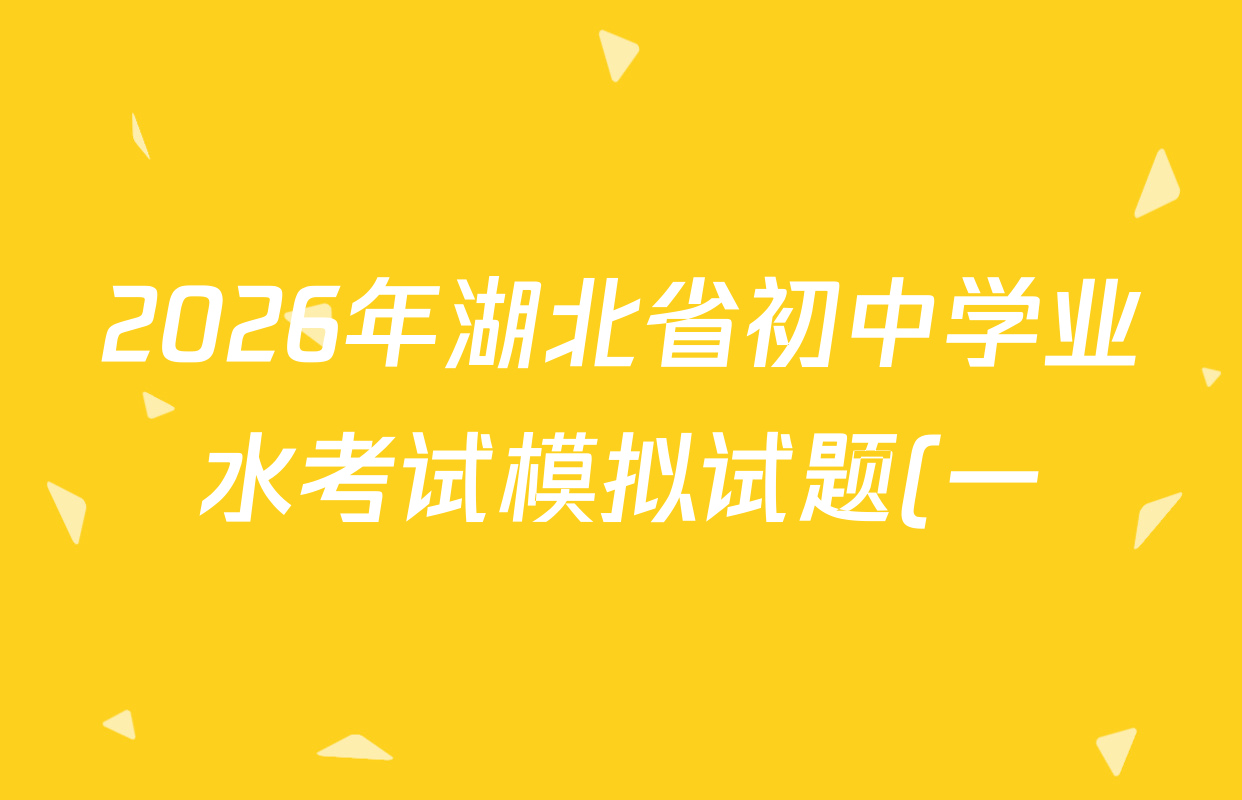 2026年湖北省初中学业水考试模拟试题(一)各科答案及试卷(已更新化学、历史、语文等7份) 2026年湖北省初中学业水考试模拟试题(一)各科答案及试卷(已更新化学、历史、语文等7份)