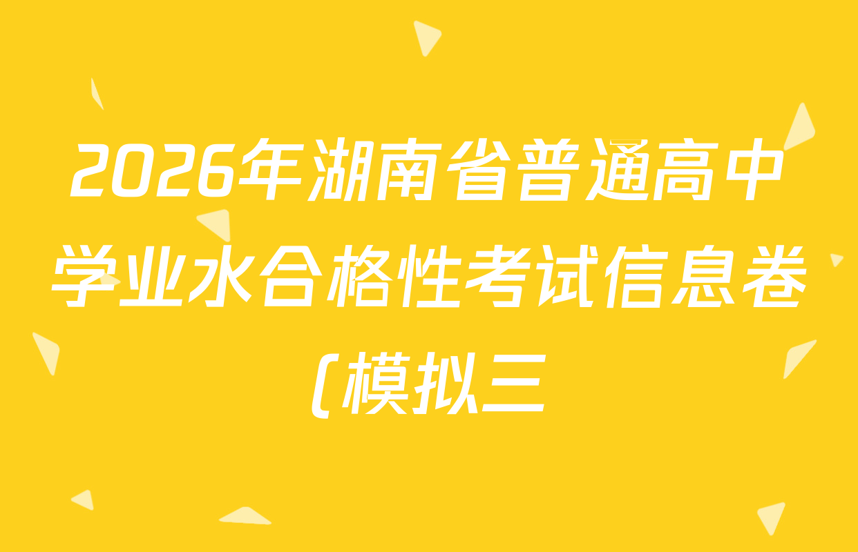 2026年湖南省普通高中学业水合格性考试信息卷(模拟三)试卷及答案汇总: 含地理、历史、生物试卷解析 2026年湖南省普通高中学业水合格性考试信息卷(模拟三)试卷及答案汇总: 含地理、历史、生物试卷解析