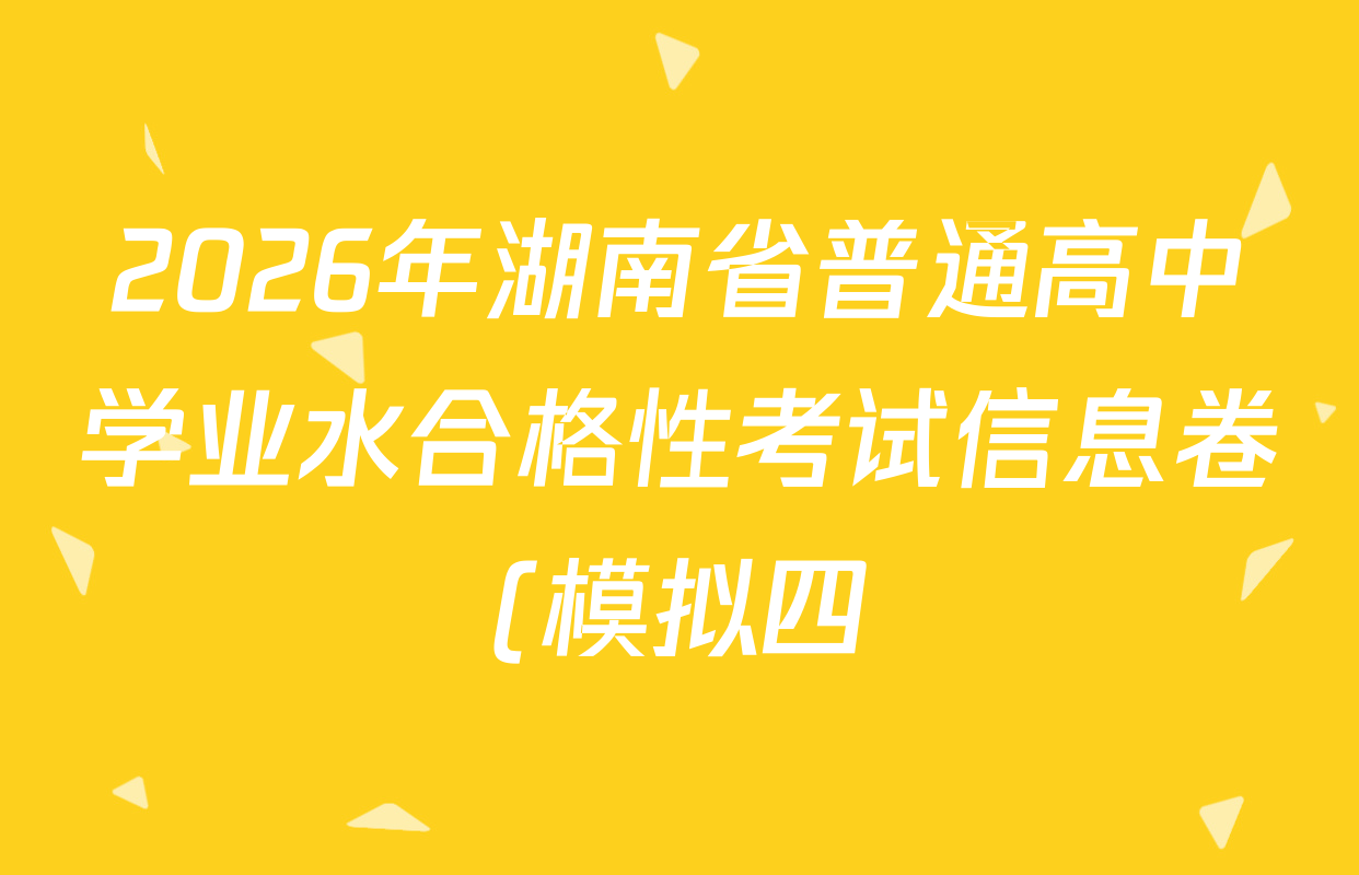 2026年湖南省普通高中学业水合格性考试信息卷(模拟四)各科试题及答案(9科全) 2026年湖南省普通高中学业水合格性考试信息卷(模拟四)各科试题及答案(9科全)