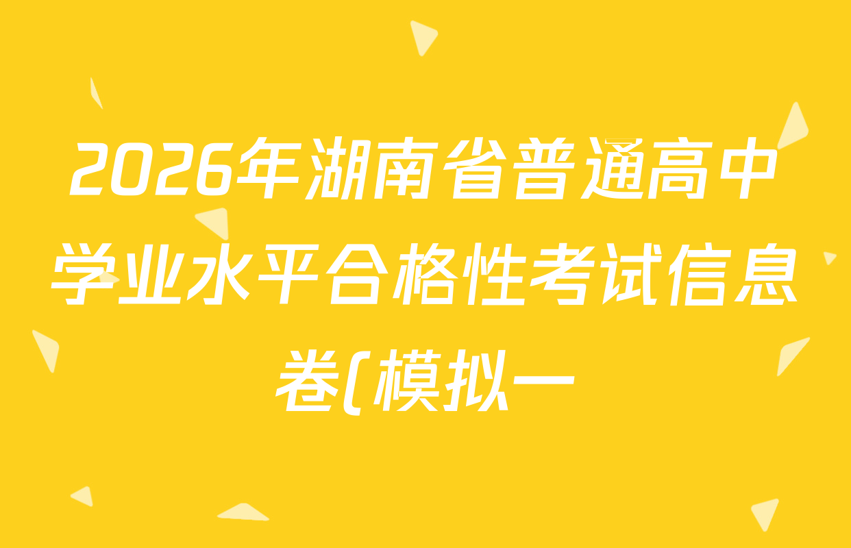 2026年湖南省普通高中学业水平合格性考试信息卷(模拟一)试卷及答案汇总(含政治、生物、历史等)