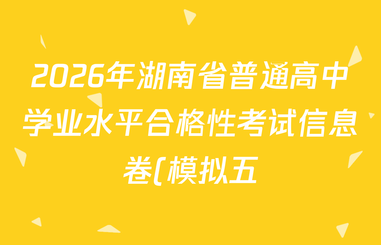 2026年湖南省普通高中学业水平合格性考试信息卷(模拟五)各科试题及答案(9科全)