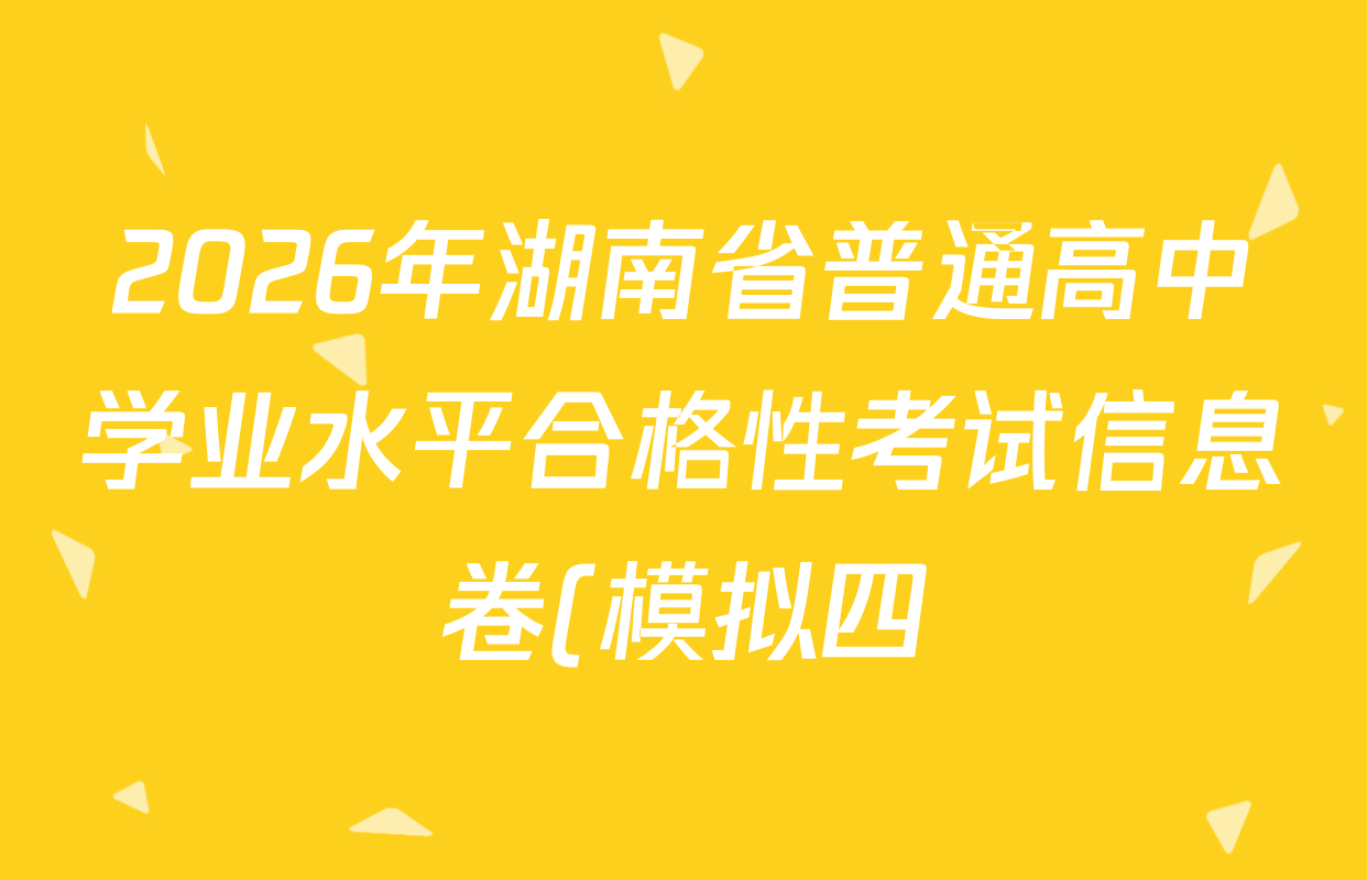 2026年湖南省普通高中学业水平合格性考试信息卷(模拟四)各科答案及试卷(含数学、语文、生物等)