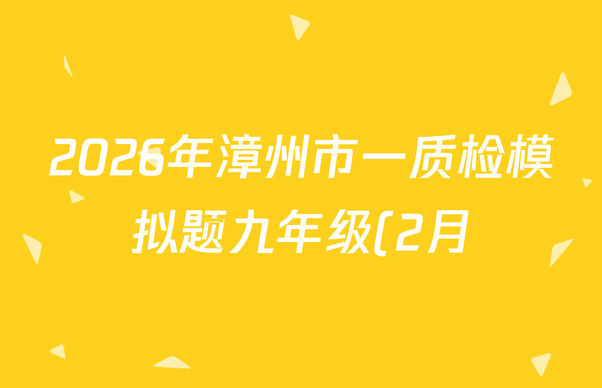 2026年漳州市一质检模拟题九年级(2月)各科试题及答案(已更新物理、英语、语文等7份) 2026年漳州市一质检模拟题九年级(2月)各科试题及答案(已更新物理、英语、语文等7份)