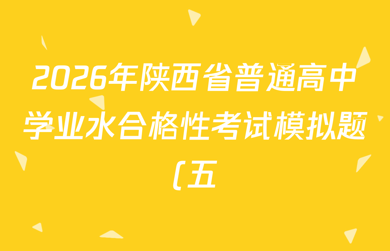 2026年陕西省普通高中学业水合格性考试模拟题(五)各科试题及答案(9科全) 2026年陕西省普通高中学业水合格性考试模拟题(五)各科试题及答案(9科全)