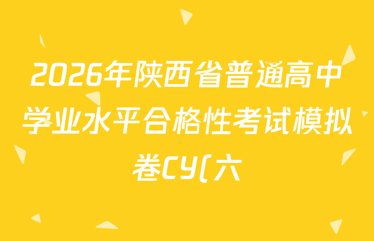 2026年陕西省普通高中学业水平合格性考试模拟卷CY(六)各科答案及试卷(含历史 通用技术 化学等)