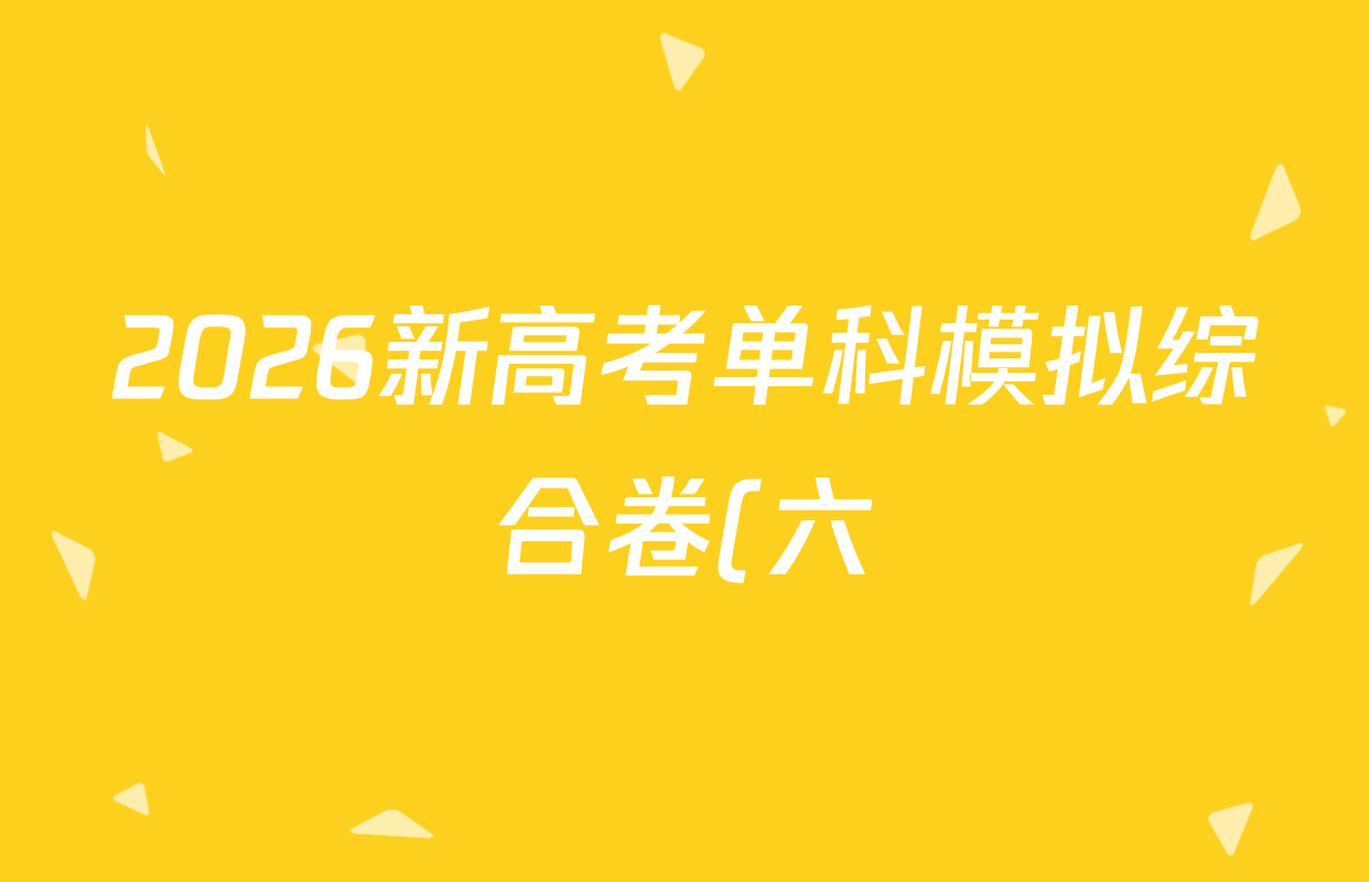 2026新高考单科模拟综合卷(六)6试卷及答案汇总(含数学(A) 物理 历史(JX)等18份) 2026新高考单科模拟综合卷(六)6试卷及答案汇总(含数学(A) 物理 历史(JX)等18份)