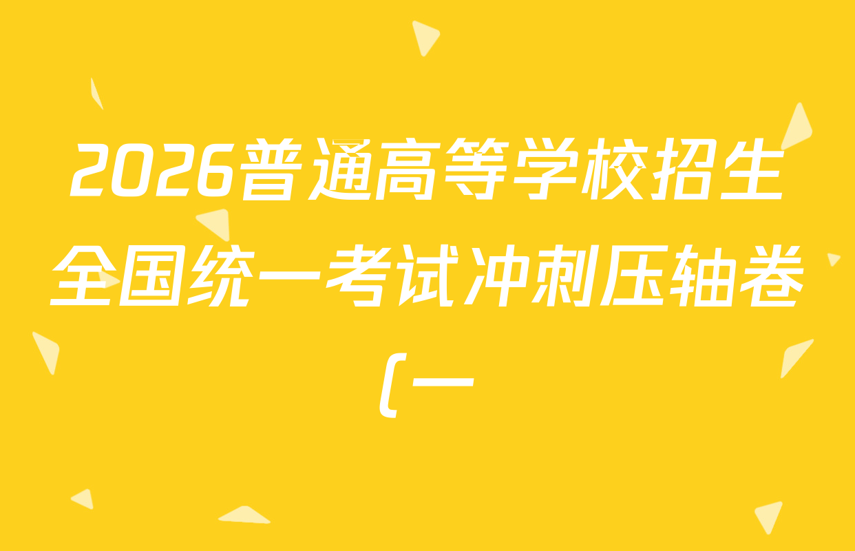 2026普通高等学校招生全国统一考试冲刺压轴卷(一)1试卷及答案汇总(含生物(H)、政治、生物等) 2026普通高等学校招生全国统一考试冲刺压轴卷(一)1试卷及答案汇总(含生物(H)、政治、生物等)