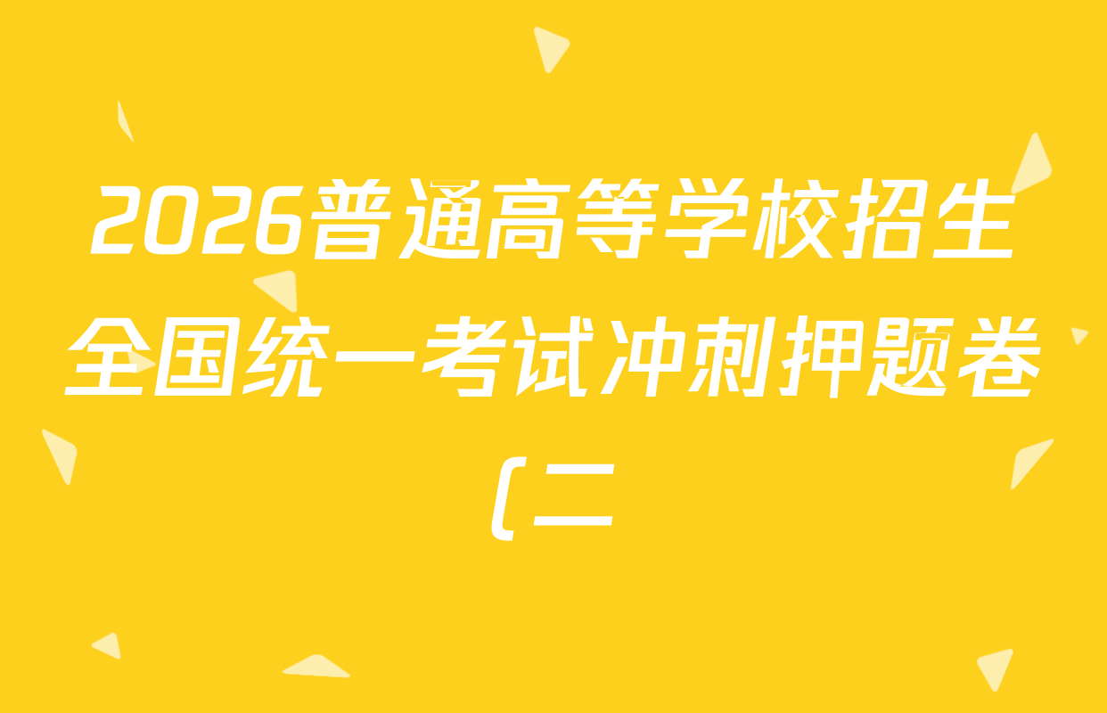 2026普通高等学校招生全国统一考试冲刺押题卷(二)2各科答案及试卷(含语文、化学、数学(A)等) 2026普通高等学校招生全国统一考试冲刺押题卷(二)2各科答案及试卷(含语文、化学、数学(A)等)