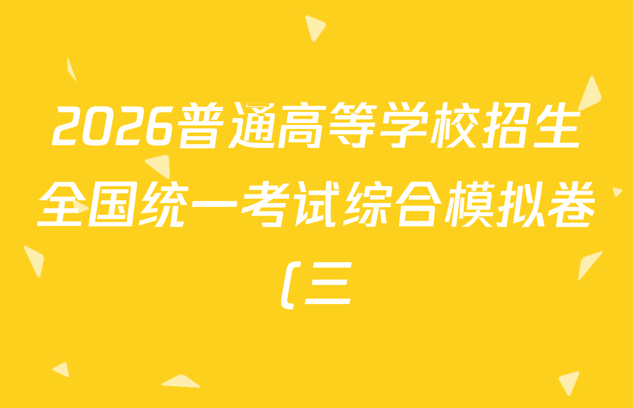 2026普通高等学校招生全国统一考试综合模拟卷(三)3各科试题及答案(已更新地理、数学(X)、生物(B)等14份) 2026普通高等学校招生全国统一考试综合模拟卷(三)3各科试题及答案(已更新地理、数学(X)、生物(B)等14份)