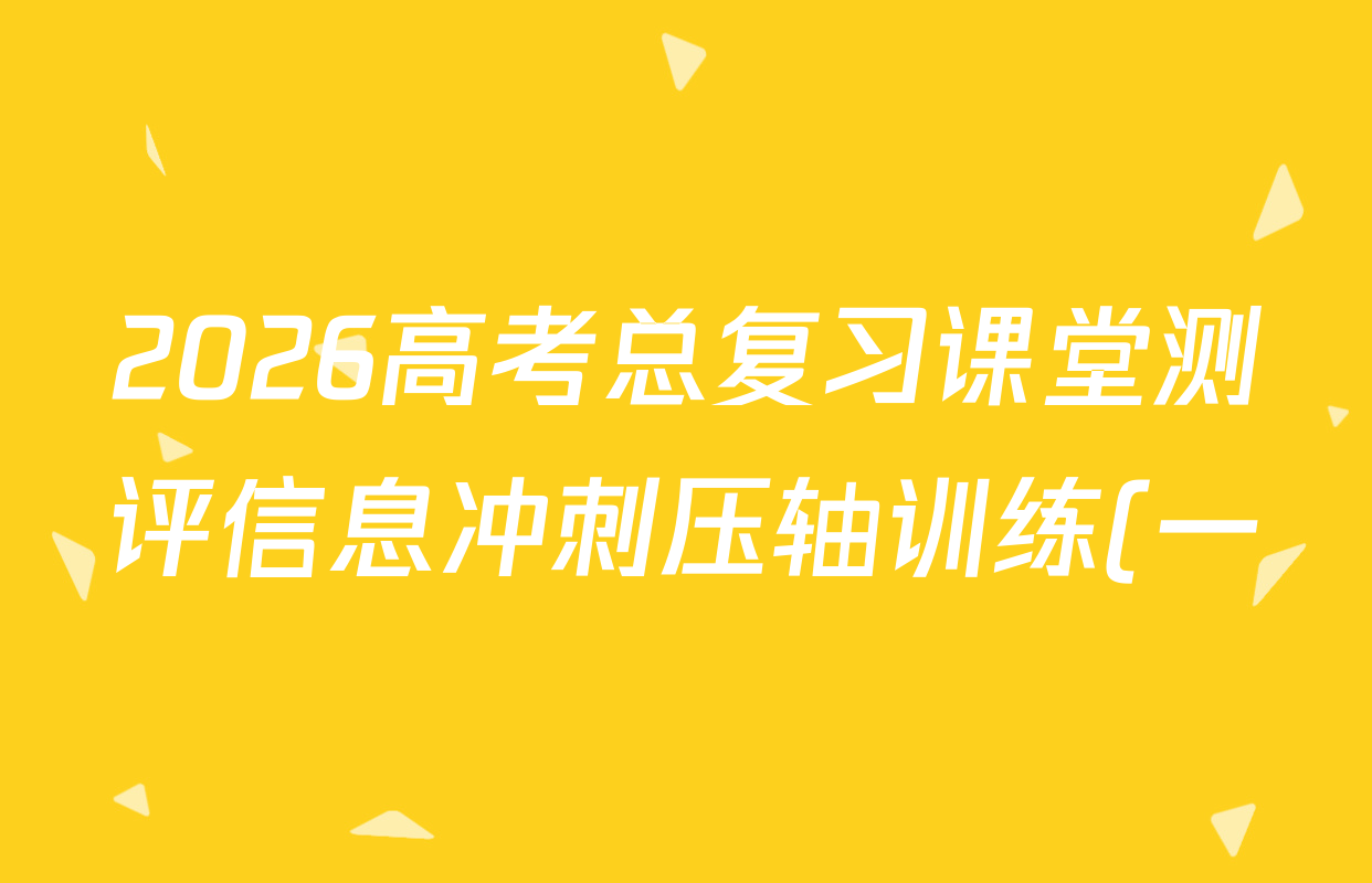 2026高考总复习课堂测评信息冲刺压轴训练(一)1试卷及答案汇总(含化学(3)、历史(2)、物理(8)等21份)