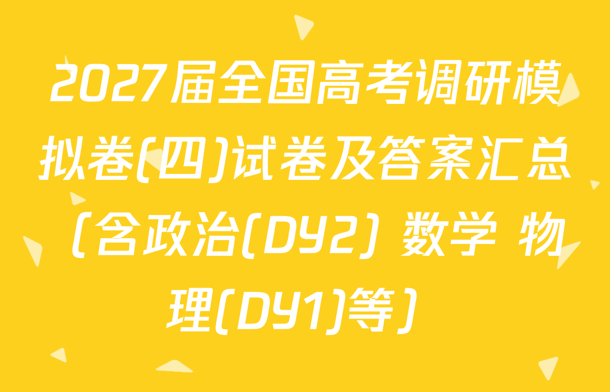 2027届全国高考调研模拟卷(四)试卷及答案汇总（含政治(DY2) 数学 物理(DY1)等）