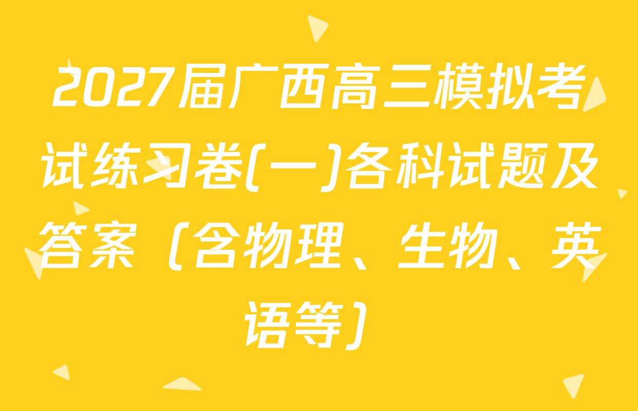 2027届广西高三模拟考试练习卷(一)各科试题及答案（含物理、生物、英语等）