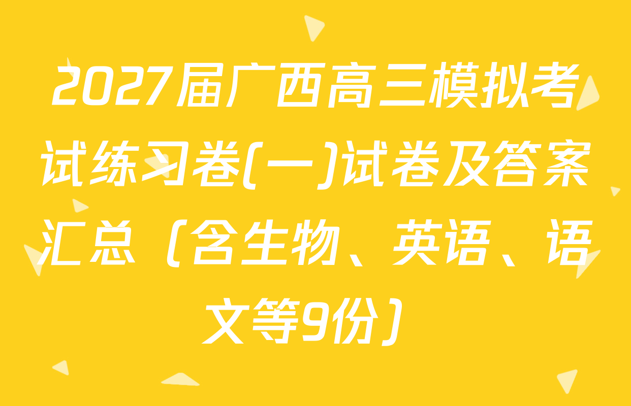 2027届广西高三模拟考试练习卷(一)试卷及答案汇总（含生物、英语、语文等9份）