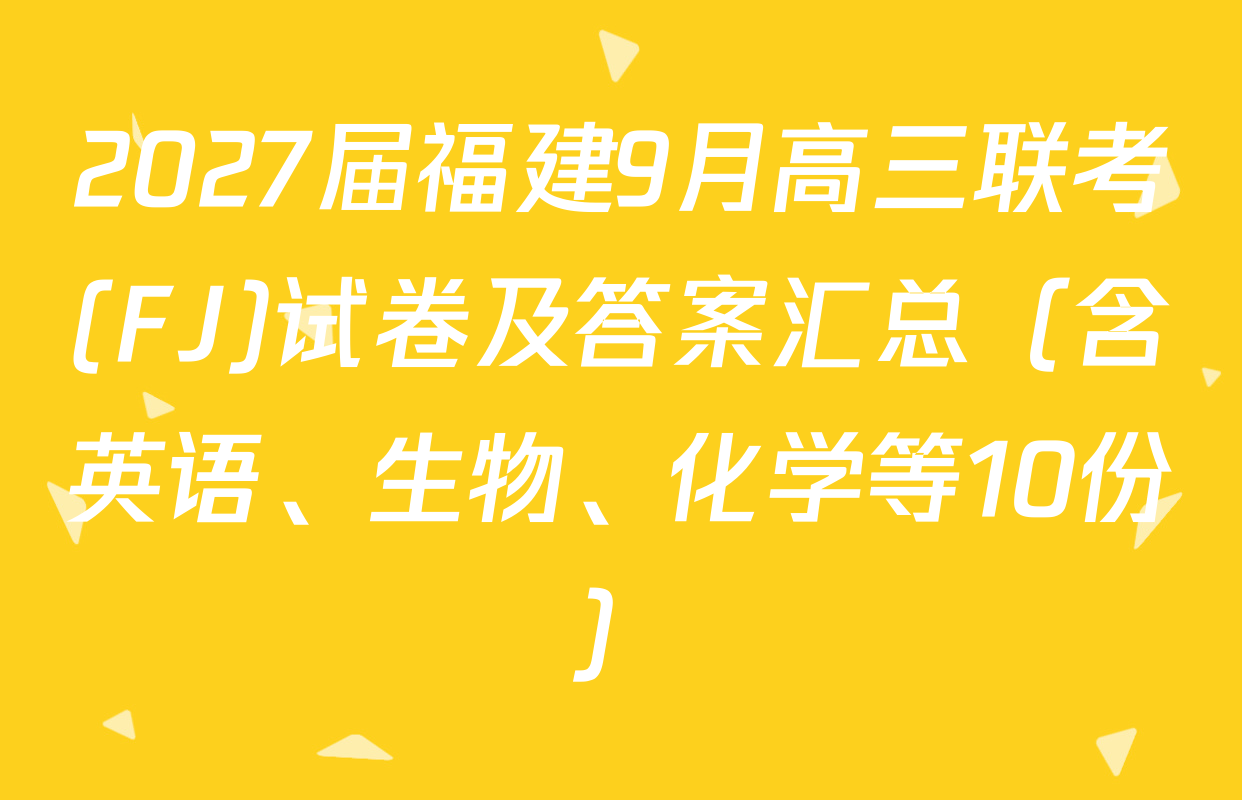 2027届福建9月高三联考(FJ)试卷及答案汇总（含英语、生物、化学等10份）
