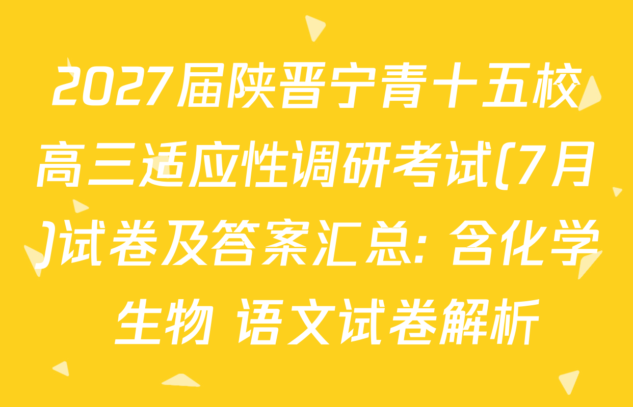 2027届陕晋宁青十五校高三适应性调研考试(7月)试卷及答案汇总: 含化学 生物 语文试卷解析