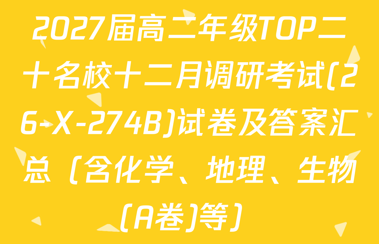 2027届高二年级TOP二十名校十二月调研考试(26-X-274B)试卷及答案汇总（含化学、地理、生物(A卷)等）