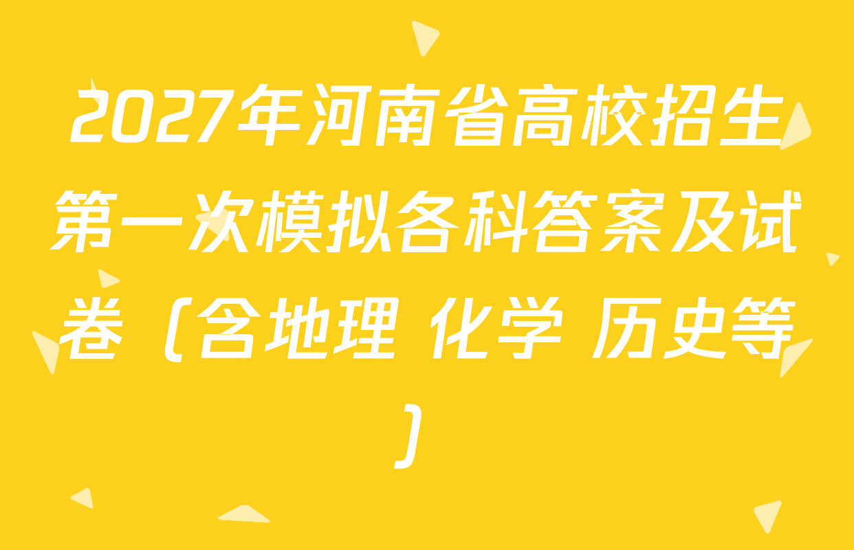 2027年河南省高校招生第一次模拟各科答案及试卷（含地理 化学 历史等）