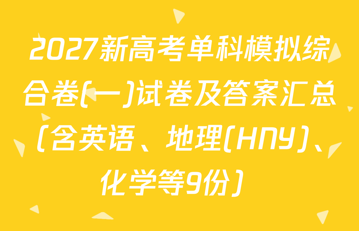 2027新高考单科模拟综合卷(一)试卷及答案汇总（含英语、地理(HNY)、化学等9份）
