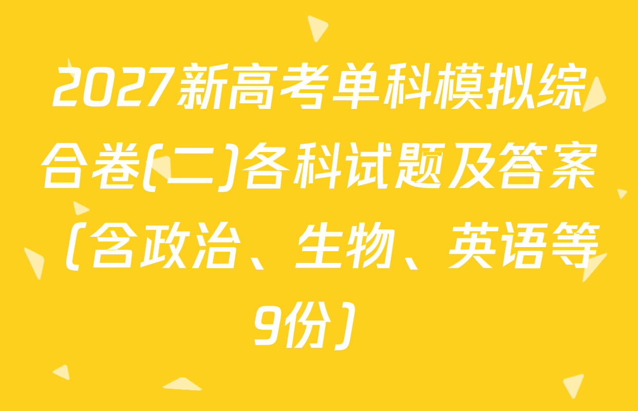 2027新高考单科模拟综合卷(二)各科试题及答案（含政治、生物、英语等9份）