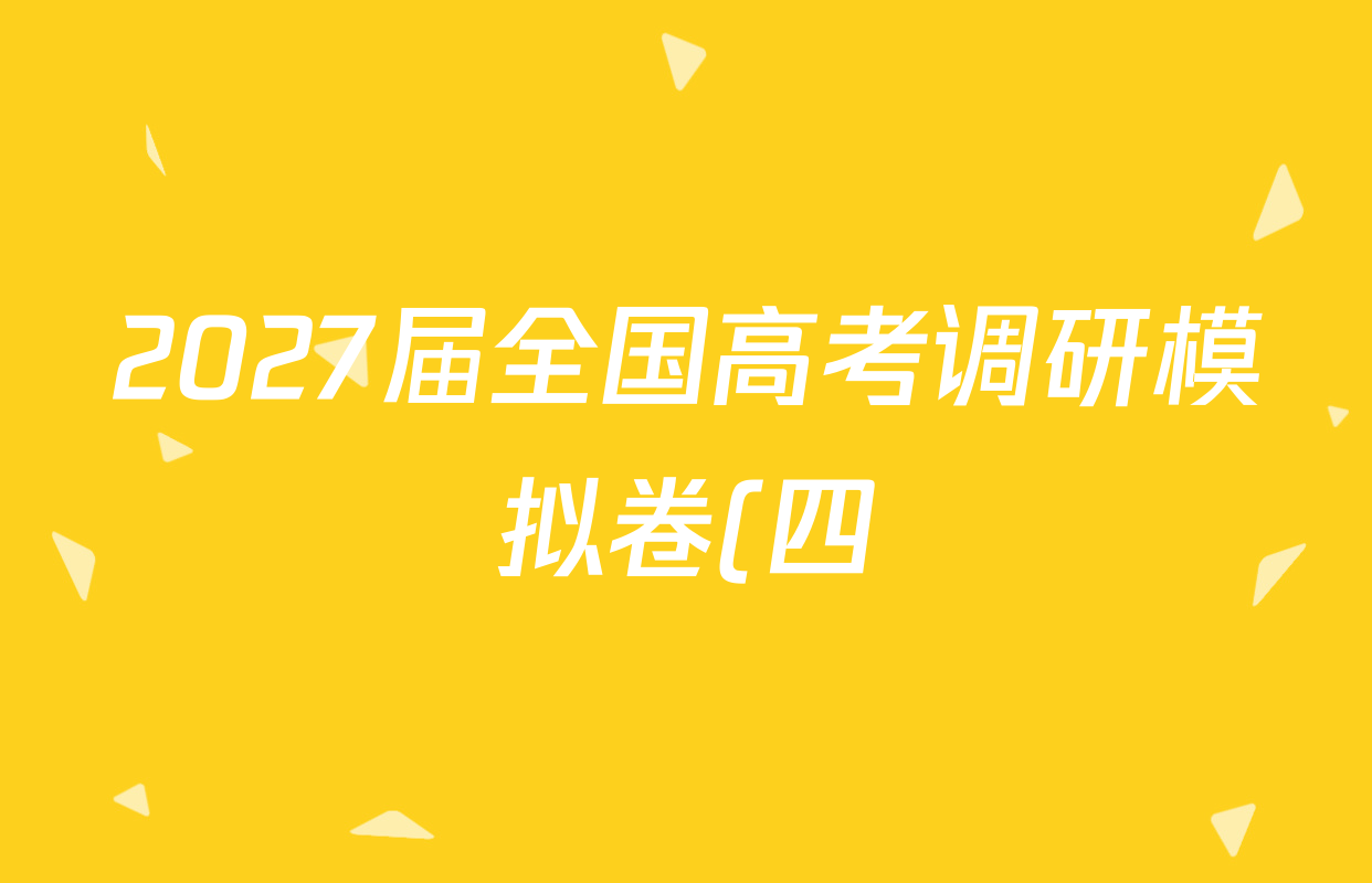 2027届全国高考调研模拟卷(四)各科试题及答案(15科全) 2027届全国高考调研模拟卷(四)各科试题及答案(15科全)