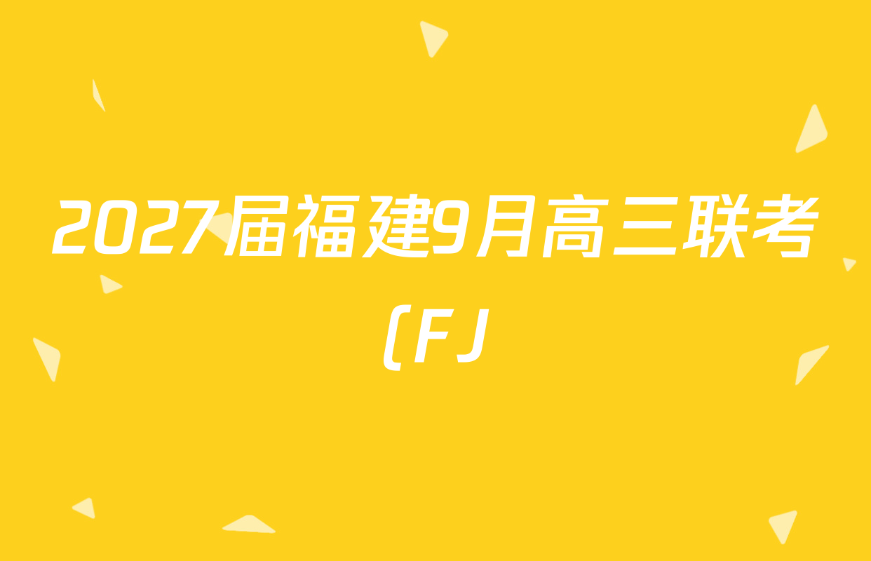 2027届福建9月高三联考(FJ)试卷及答案汇总(含英语、生物、化学等10份) 2027届福建9月高三联考(FJ)试卷及答案汇总(含英语、生物、化学等10份)