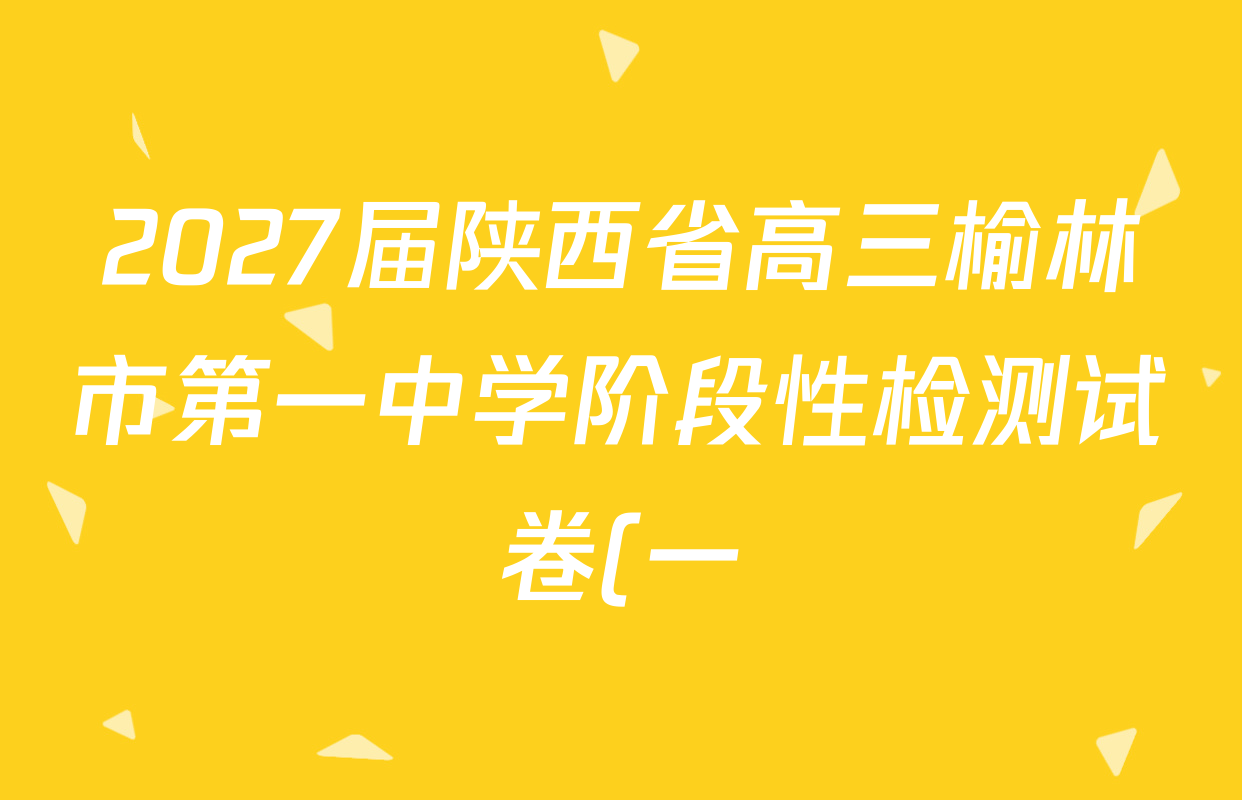 2027届陕西省高三榆林市第一中学阶段性检测试卷(一)各科答案及试卷: 含历史、化学、政治试卷解析 2027届陕西省高三榆林市第一中学阶段性检测试卷(一)各科答案及试卷: 含历史、化学、政治试卷解析