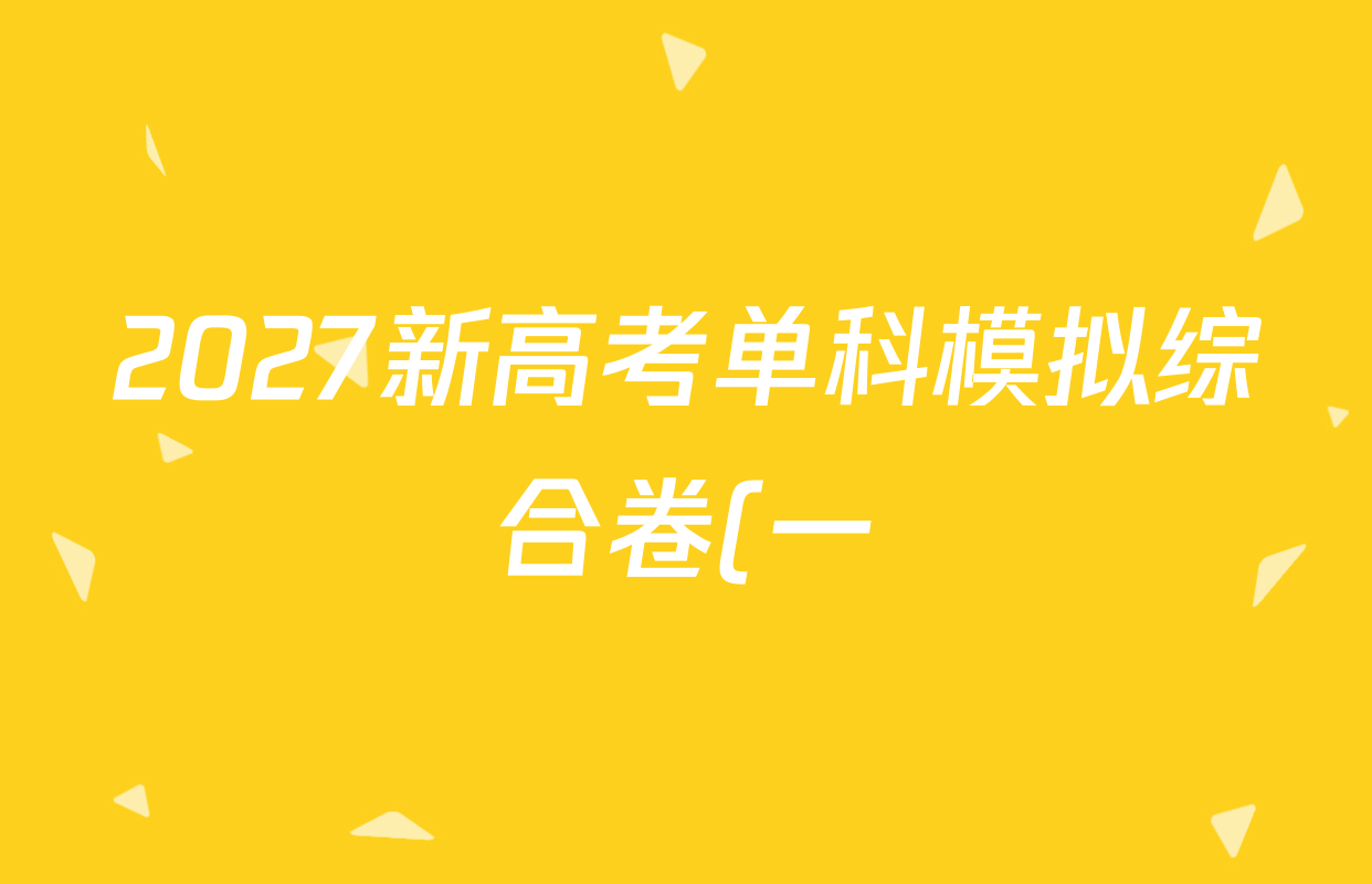 2027新高考单科模拟综合卷(一)试卷及答案汇总(已更新化学、生物、数学(A)等9份) 2027新高考单科模拟综合卷(一)试卷及答案汇总(已更新化学、生物、数学(A)等9份)