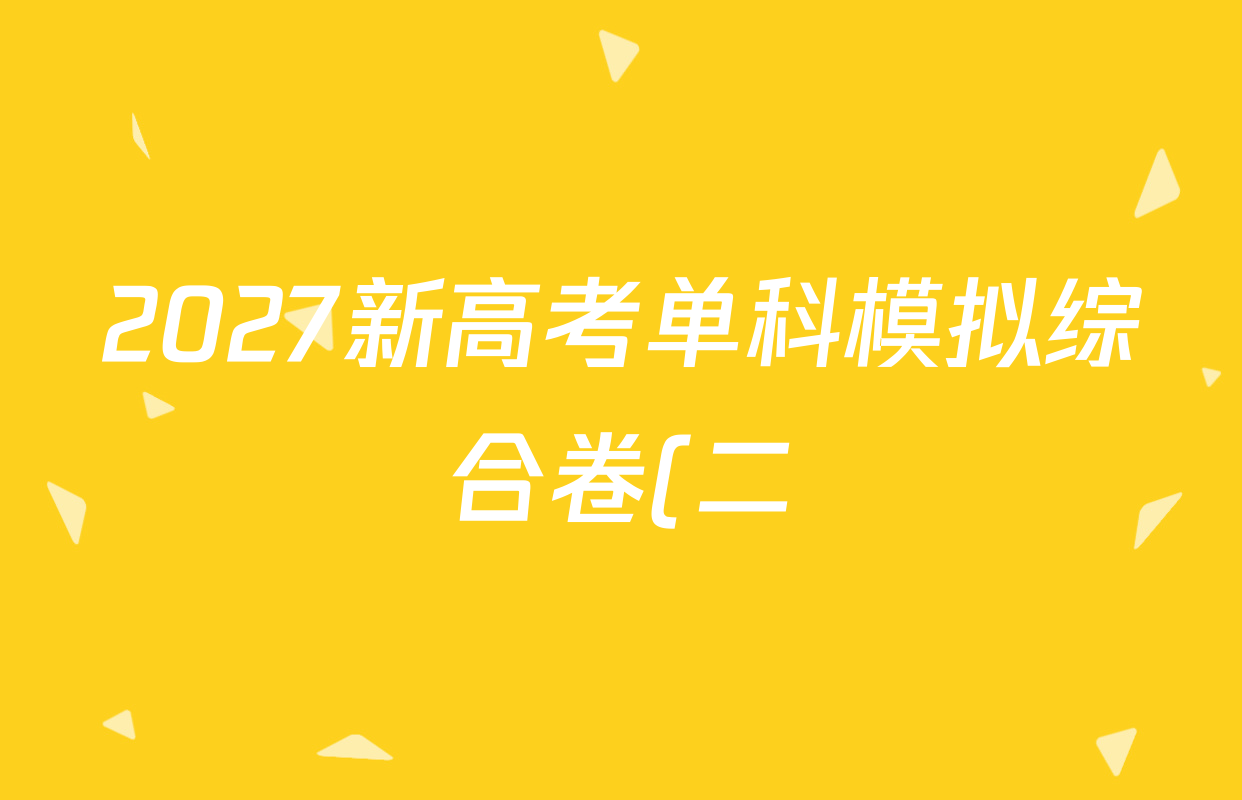 2027新高考单科模拟综合卷(二)各科试题及答案(含政治、生物、英语等9份) 2027新高考单科模拟综合卷(二)各科试题及答案(含政治、生物、英语等9份)