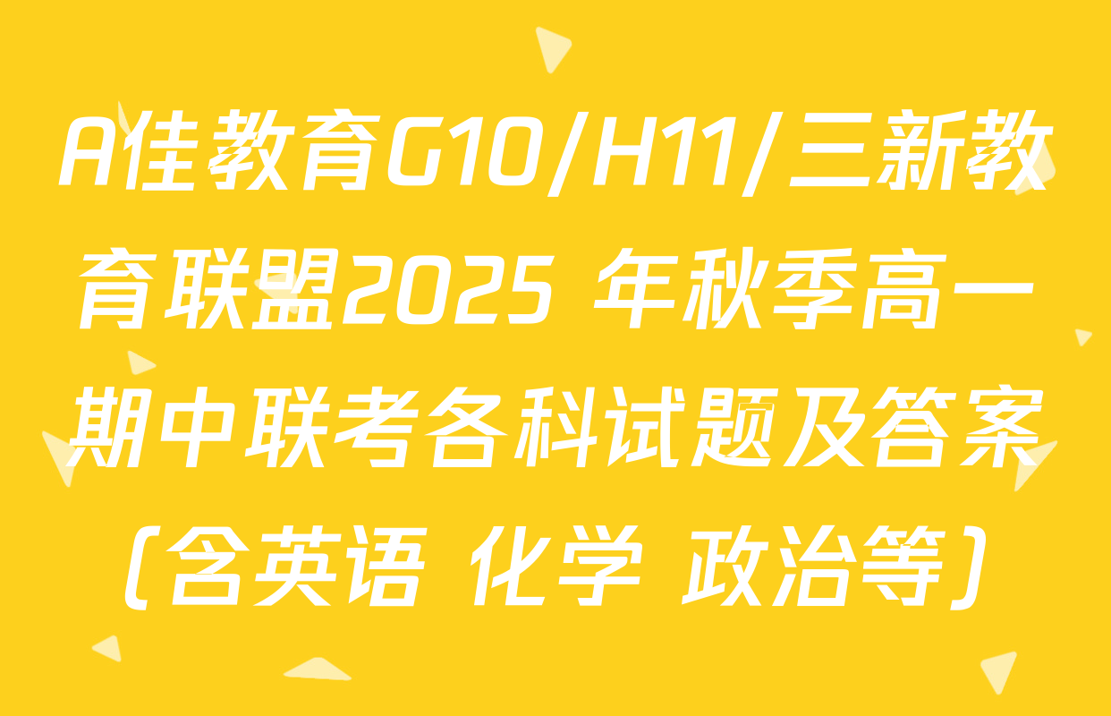 A佳教育G10/H11/三新教育联盟2025 年秋季高一期中联考各科试题及答案（含英语 化学 政治等）