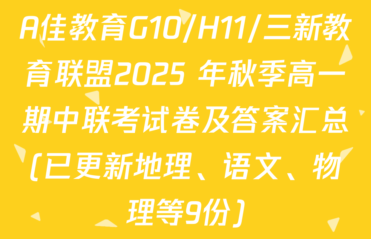 A佳教育G10/H11/三新教育联盟2025 年秋季高一期中联考试卷及答案汇总(已更新地理、语文、物理等9份)