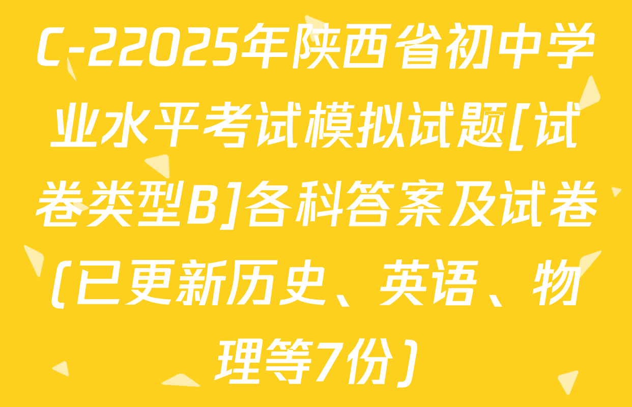 C-22025年陕西省初中学业水平考试模拟试题[试卷类型B]各科答案及试卷(已更新历史、英语、物理等7份)