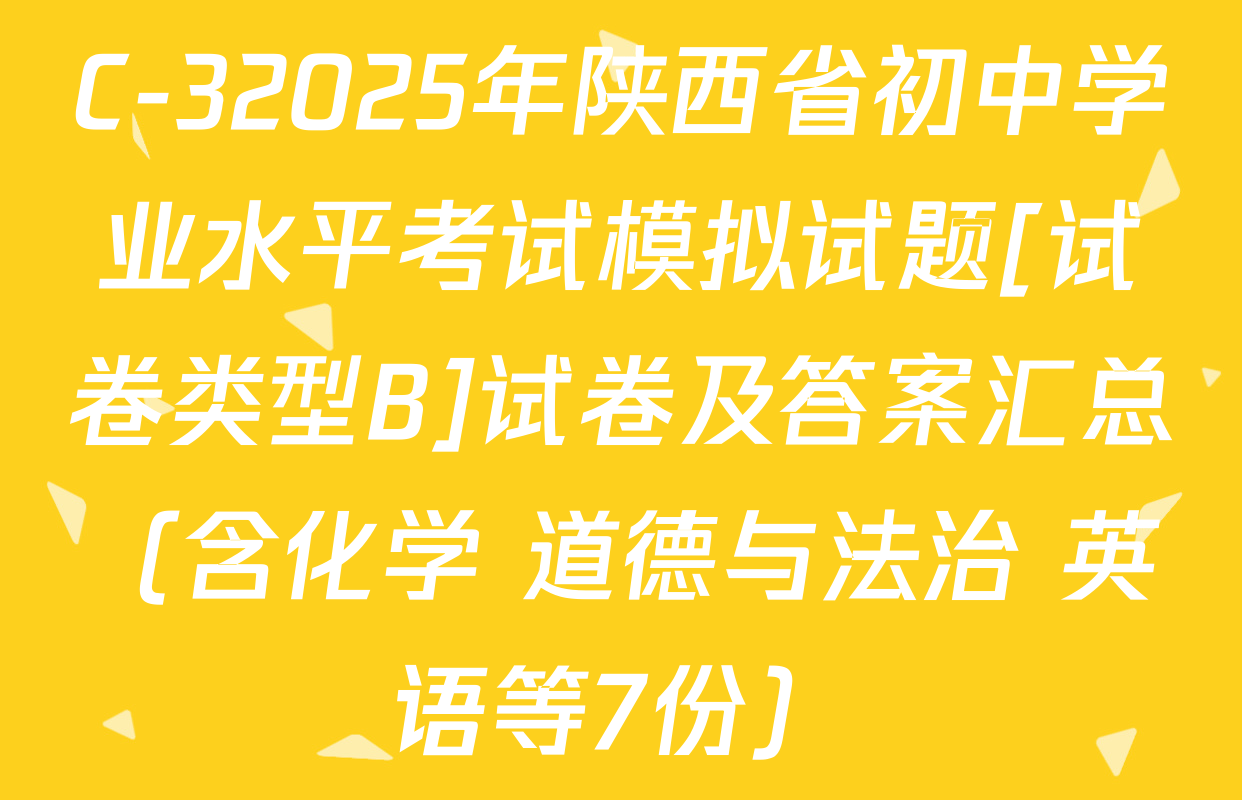 C-32025年陕西省初中学业水平考试模拟试题[试卷类型B]试卷及答案汇总（含化学 道德与法治 英语等7份）